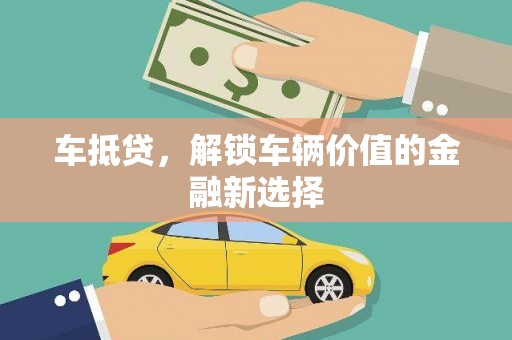 大兴安岭车抵贷，解锁车辆价值的金融新选择
