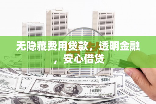 大兴安岭无隐藏费用贷款，透明金融，安心借贷