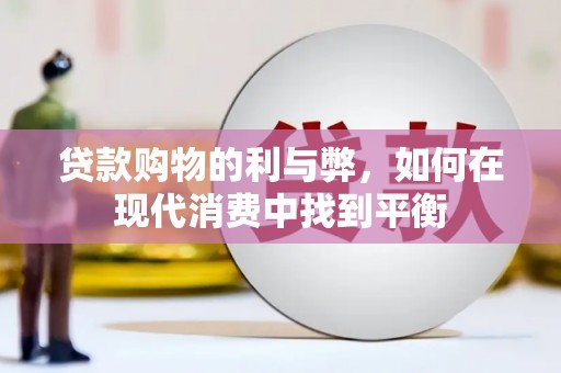 大兴安岭贷款购物的利与弊，如何在现代消费中找到平衡