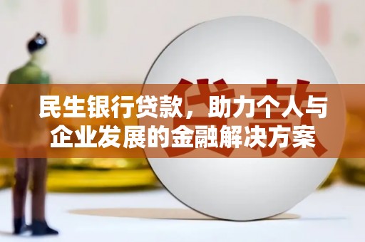 大兴安岭民生银行贷款，助力个人与企业发展的金融解决方案