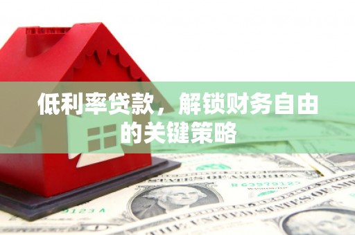 大兴安岭低利率贷款，解锁财务自由的关键策略