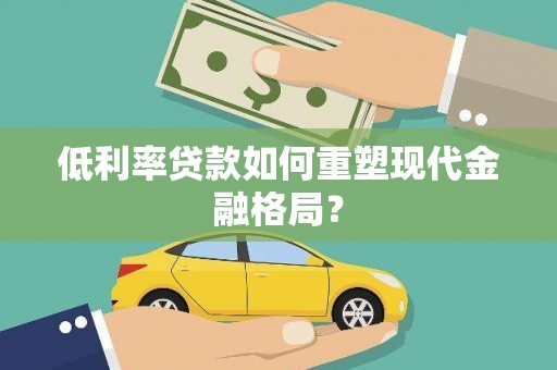 大兴安岭低利率贷款如何重塑现代金融格局？