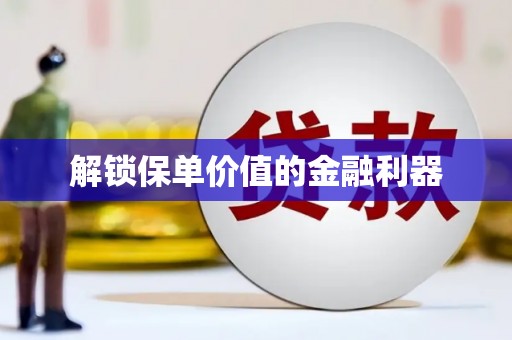 大兴安岭解锁保单价值的金融利器