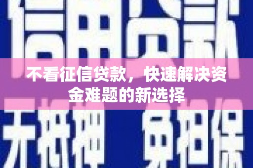 大兴安岭不看征信贷款，快速解决资金难题的新选择