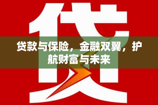 大兴安岭贷款与保险，金融双翼，护航财富与未来