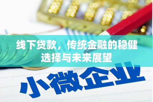 大兴安岭线下贷款，传统金融的稳健选择与未来展望