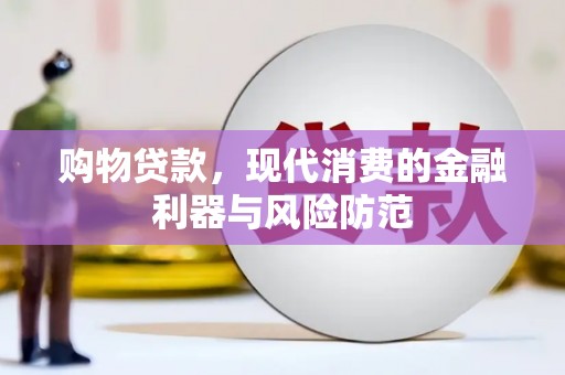 大兴安岭购物贷款，现代消费的金融利器与风险防范