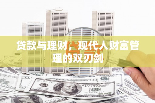 大兴安岭贷款与理财，现代人财富管理的双刃剑