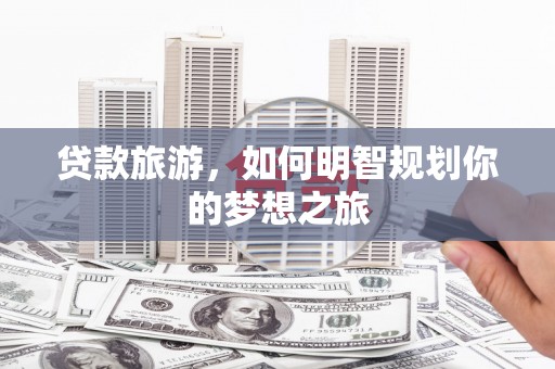 大兴安岭贷款旅游，如何明智规划你的梦想之旅