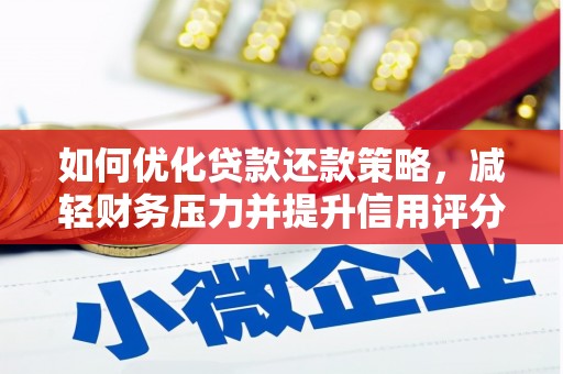 大兴安岭如何优化贷款还款策略，减轻财务压力并提升信用评分