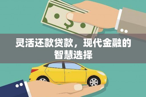大兴安岭灵活还款贷款，现代金融的智慧选择