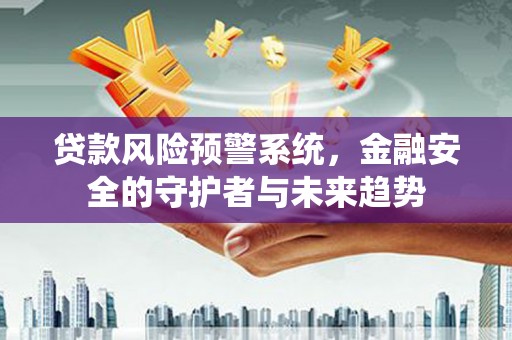 大兴安岭贷款风险预警系统，金融安全的守护者与未来趋势