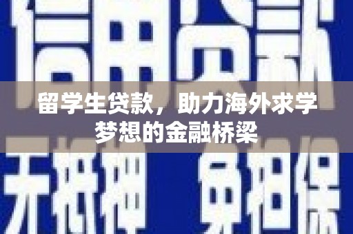 大兴安岭留学生贷款，助力海外求学梦想的金融桥梁