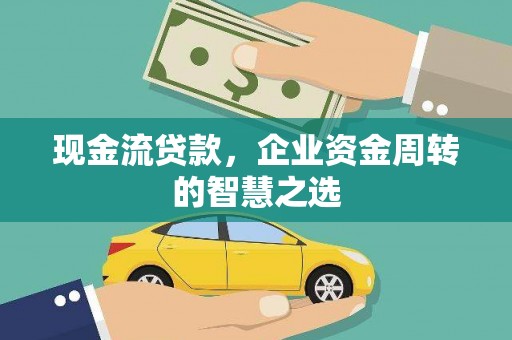 大兴安岭现金流贷款，企业资金周转的智慧之选