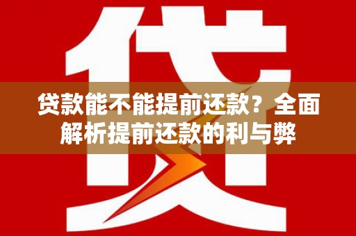 大兴安岭贷款能不能提前还款？全面解析提前还款的利与弊