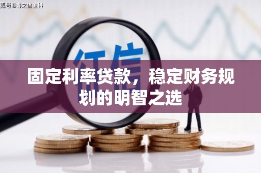 大兴安岭固定利率贷款，稳定财务规划的明智之选