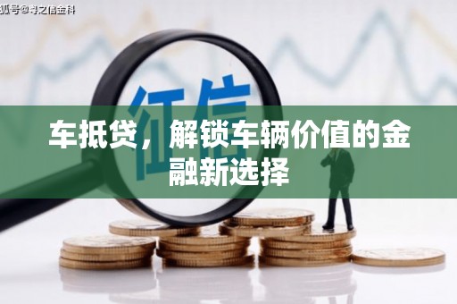 大兴安岭车抵贷，解锁车辆价值的金融新选择