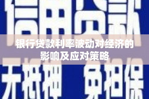 大兴安岭银行贷款利率波动对经济的影响及应对策略