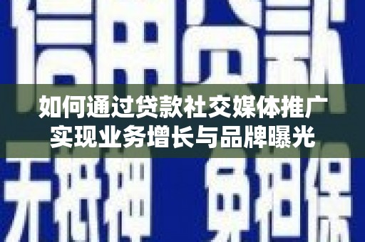 大兴安岭如何通过贷款社交媒体推广实现业务增长与品牌曝光