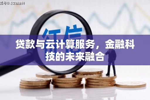 大兴安岭贷款与云计算服务，金融科技的未来融合
