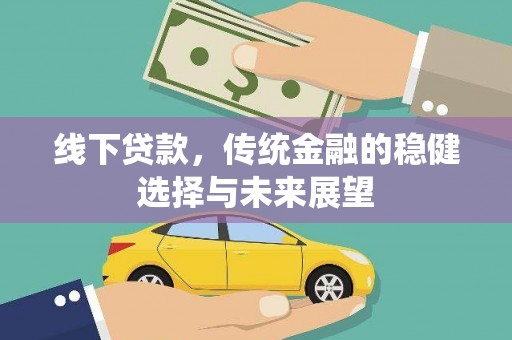 大兴安岭线下贷款，传统金融的稳健选择与未来展望