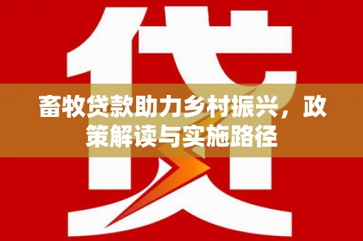 大兴安岭畜牧贷款助力乡村振兴，政策解读与实施路径