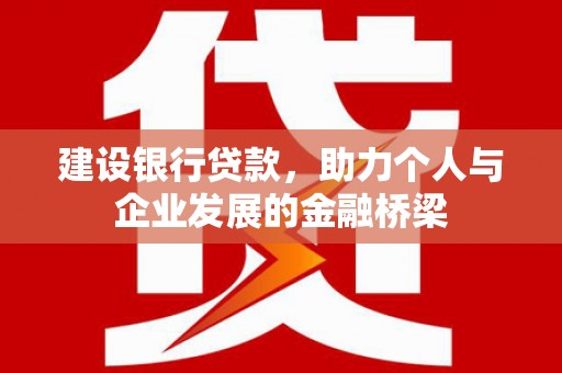 大兴安岭建设银行贷款，助力个人与企业发展的金融桥梁