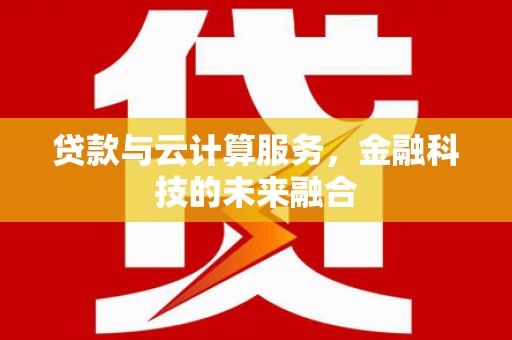 大兴安岭贷款与云计算服务，金融科技的未来融合