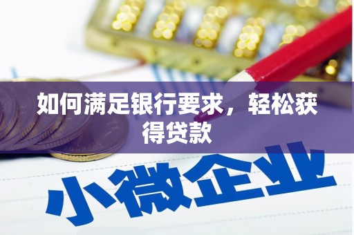 大兴安岭如何满足银行要求，轻松获得贷款