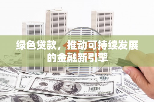 大兴安岭绿色贷款，推动可持续发展的金融新引擎