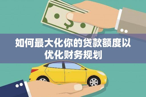 大兴安岭如何最大化你的贷款额度以优化财务规划