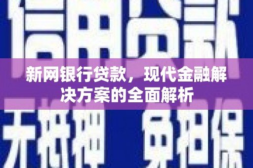 大兴安岭新网银行贷款，现代金融解决方案的全面解析