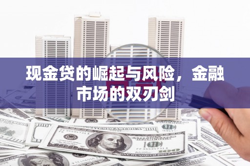 大兴安岭现金贷的崛起与风险，金融市场的双刃剑