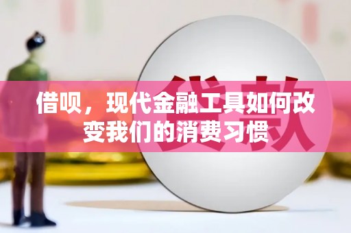 大兴安岭借呗，现代金融工具如何改变我们的消费习惯