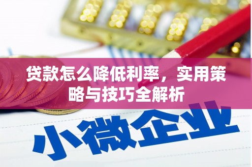 大兴安岭贷款怎么降低利率，实用策略与技巧全解析
