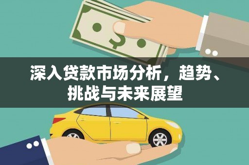 大兴安岭深入贷款市场分析，趋势、挑战与未来展望