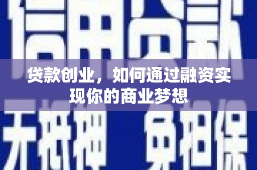 大兴安岭贷款创业，如何通过融资实现你的商业梦想