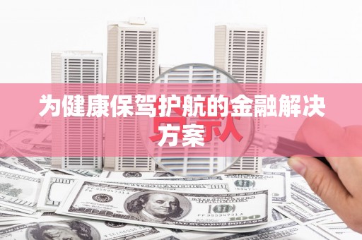 大兴安岭为健康保驾护航的金融解决方案
