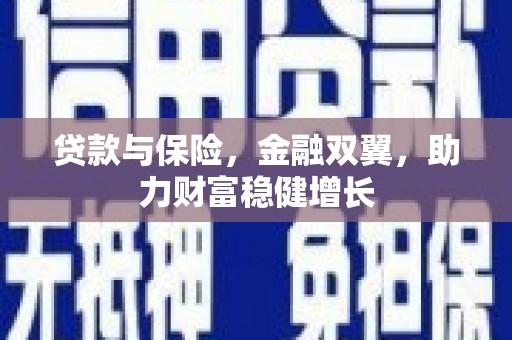 大兴安岭贷款与保险，金融双翼，助力财富稳健增长