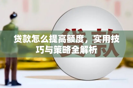 大兴安岭贷款怎么提高额度，实用技巧与策略全解析