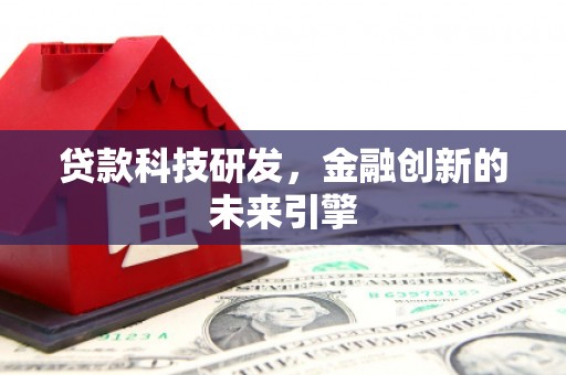 大兴安岭贷款科技研发，金融创新的未来引擎