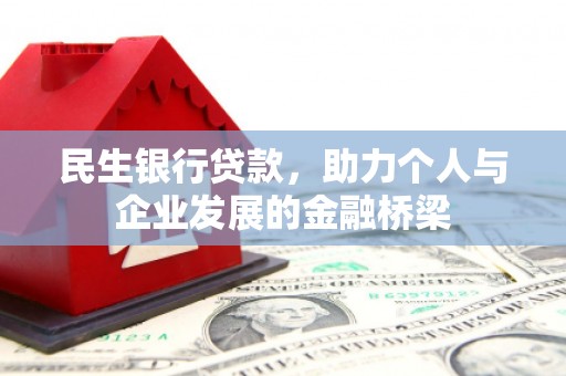 大兴安岭民生银行贷款，助力个人与企业发展的金融桥梁