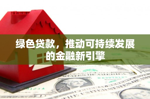 大兴安岭绿色贷款，推动可持续发展的金融新引擎