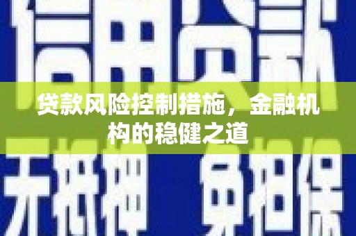 大兴安岭贷款风险控制措施，金融机构的稳健之道