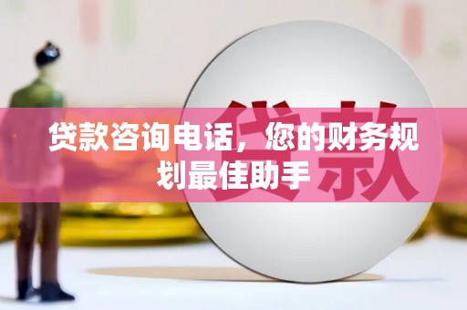 大兴安岭贷款咨询电话，您的财务规划最佳助手