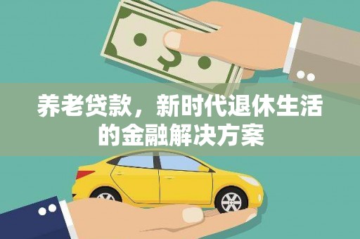 大兴安岭养老贷款，新时代退休生活的金融解决方案