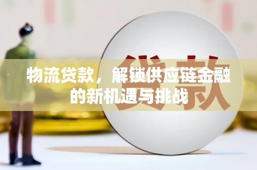 大兴安岭物流贷款，解锁供应链金融的新机遇与挑战