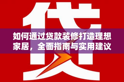 大兴安岭如何通过贷款装修打造理想家居，全面指南与实用建议