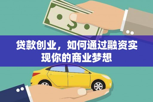大兴安岭贷款创业，如何通过融资实现你的商业梦想