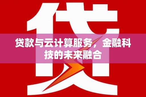 大兴安岭贷款与云计算服务，金融科技的未来融合